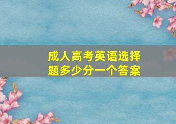 成人高考英语选择题多少分一个答案