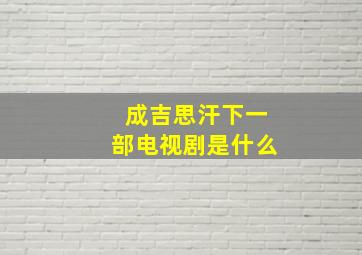 成吉思汗下一部电视剧是什么