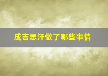 成吉思汗做了哪些事情