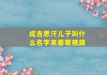 成吉思汗儿子叫什么名字来着呢视频