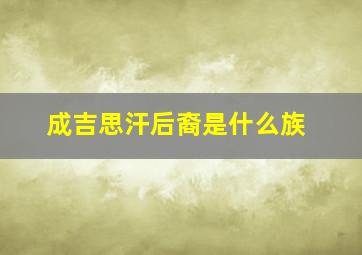 成吉思汗后裔是什么族