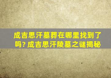 成吉思汗墓葬在哪里找到了吗? 成吉思汗陵墓之谜揭秘