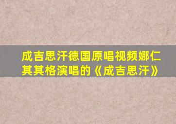 成吉思汗德国原唱视频娜仁其其格演唱的《成吉思汗》