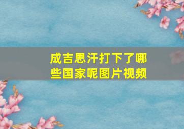 成吉思汗打下了哪些国家呢图片视频