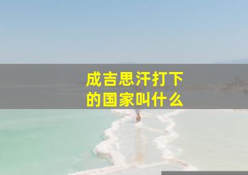 成吉思汗打下的国家叫什么