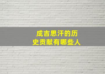 成吉思汗的历史贡献有哪些人