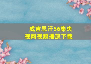 成吉思汗56集央视网视频播放下载