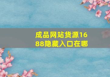 成品网站货源1688隐藏入口在哪