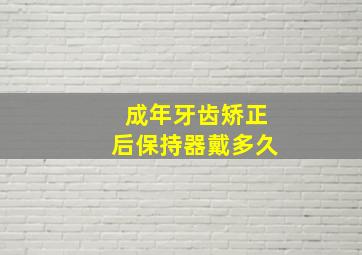 成年牙齿矫正后保持器戴多久