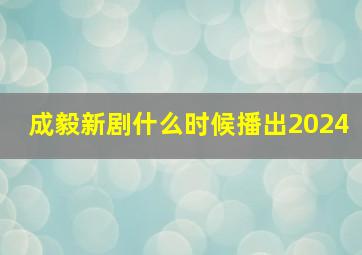 成毅新剧什么时候播出2024