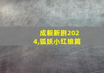 成毅新剧2024,狐妖小红娘篇