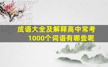 成语大全及解释高中常考1000个词语有哪些呢