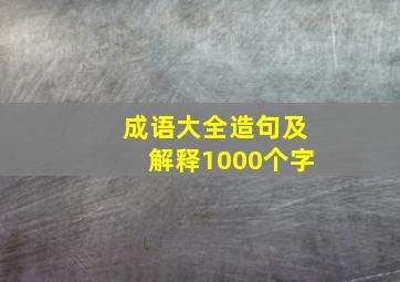 成语大全造句及解释1000个字