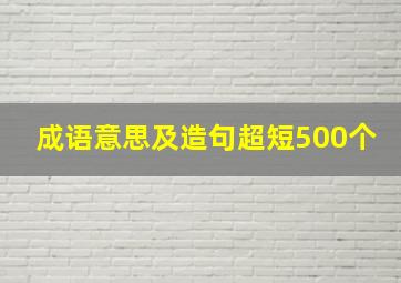 成语意思及造句超短500个