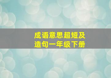 成语意思超短及造句一年级下册