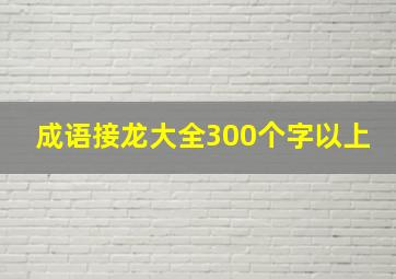 成语接龙大全300个字以上