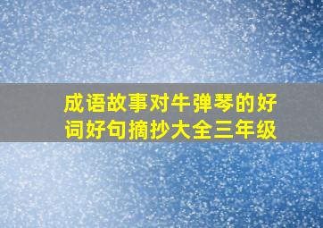 成语故事对牛弹琴的好词好句摘抄大全三年级