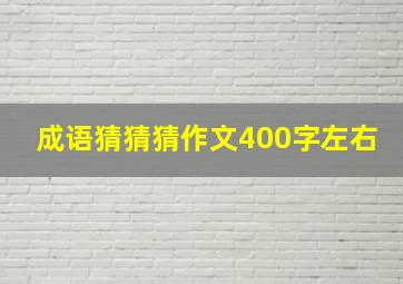 成语猜猜猜作文400字左右