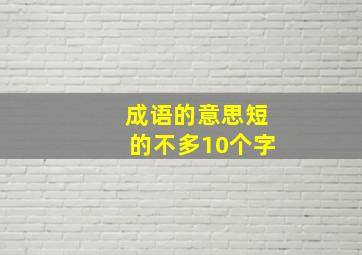 成语的意思短的不多10个字