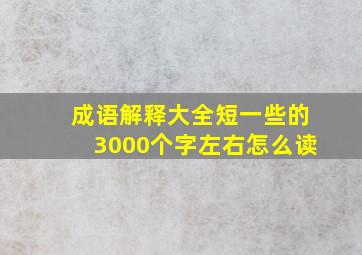 成语解释大全短一些的3000个字左右怎么读