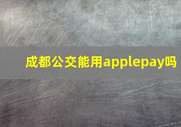 成都公交能用applepay吗