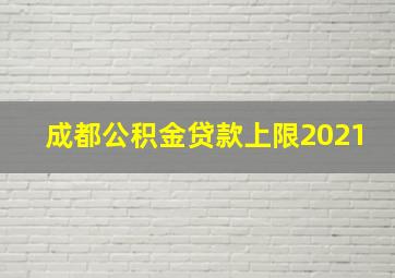 成都公积金贷款上限2021