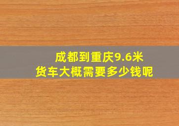 成都到重庆9.6米货车大概需要多少钱呢