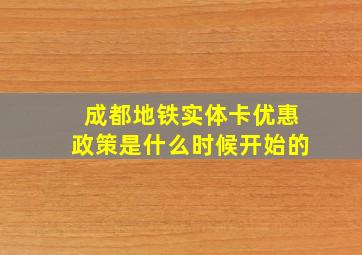 成都地铁实体卡优惠政策是什么时候开始的