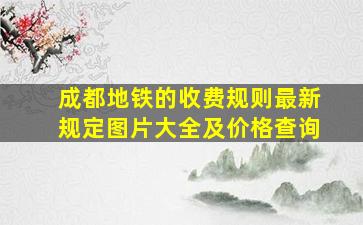 成都地铁的收费规则最新规定图片大全及价格查询