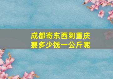 成都寄东西到重庆要多少钱一公斤呢