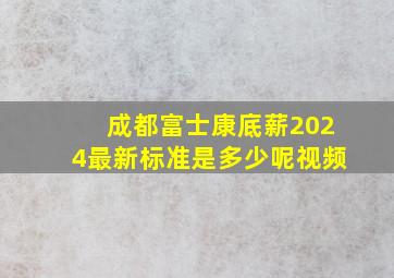 成都富士康底薪2024最新标准是多少呢视频