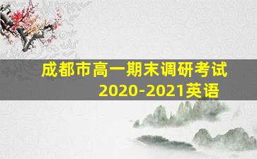 成都市高一期末调研考试2020-2021英语