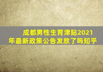 成都男性生育津贴2021年最新政策公告发放了吗知乎