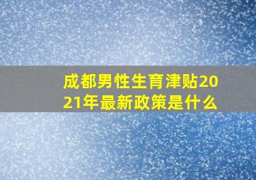 成都男性生育津贴2021年最新政策是什么