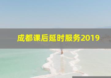 成都课后延时服务2019