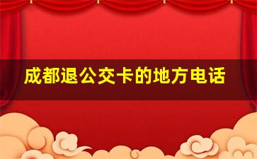 成都退公交卡的地方电话