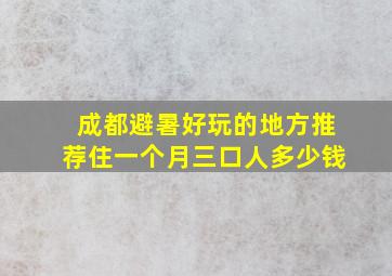 成都避暑好玩的地方推荐住一个月三口人多少钱