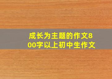 成长为主题的作文800字以上初中生作文