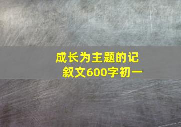 成长为主题的记叙文600字初一