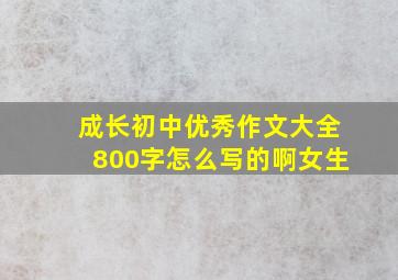 成长初中优秀作文大全800字怎么写的啊女生