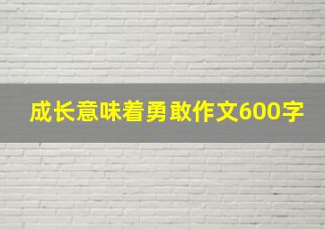 成长意味着勇敢作文600字