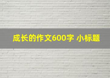 成长的作文600字 小标题