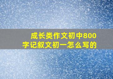 成长类作文初中800字记叙文初一怎么写的