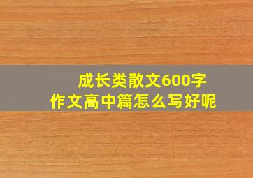 成长类散文600字作文高中篇怎么写好呢