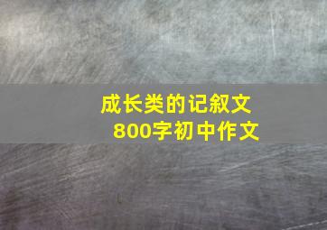 成长类的记叙文800字初中作文