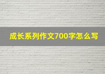 成长系列作文700字怎么写