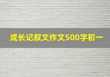 成长记叙文作文500字初一