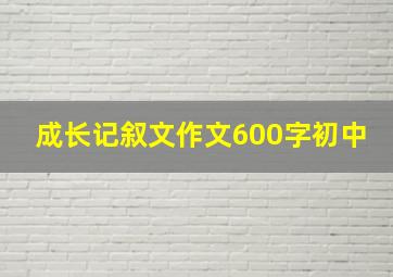 成长记叙文作文600字初中