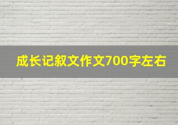 成长记叙文作文700字左右