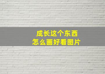 成长这个东西怎么画好看图片